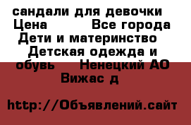 сандали для девочки › Цена ­ 250 - Все города Дети и материнство » Детская одежда и обувь   . Ненецкий АО,Вижас д.